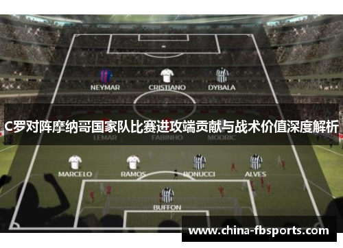 C罗对阵摩纳哥国家队比赛进攻端贡献与战术价值深度解析 C罗对阵摩纳哥国家队比赛进攻端贡献与战术价值深度解析