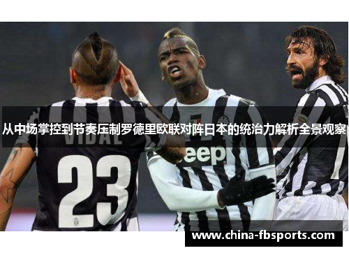 从中场掌控到节奏压制罗德里欧联对阵日本的统治力解析全景观察 从中场掌控到节奏压制罗德里欧联对阵日本的统治力解析全景观察
