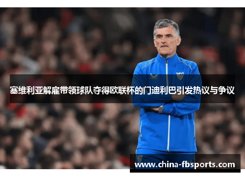 塞维利亚解雇带领球队夺得欧联杯的门迪利巴引发热议与争议 塞维利亚解雇带领球队夺得欧联杯的门迪利巴引发热议与争议