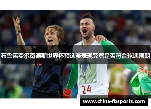 布鲁诺费尔南德斯世界杯预选赛表现究竟是否符合球迷预期 布鲁诺费尔南德斯世界杯预选赛表现究竟是否符合球迷预期
