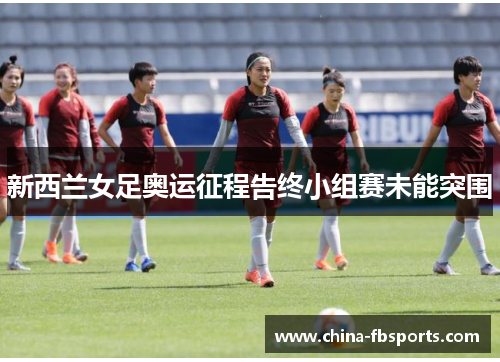 新西兰女足奥运征程告终小组赛未能突围