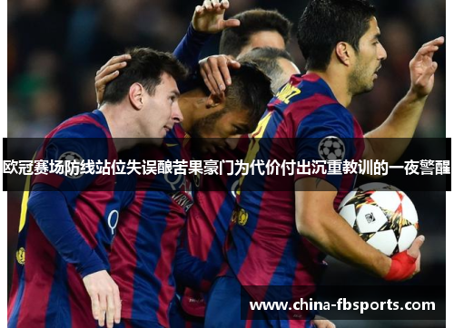 欧冠赛场防线站位失误酿苦果豪门为代价付出沉重教训的一夜警醒