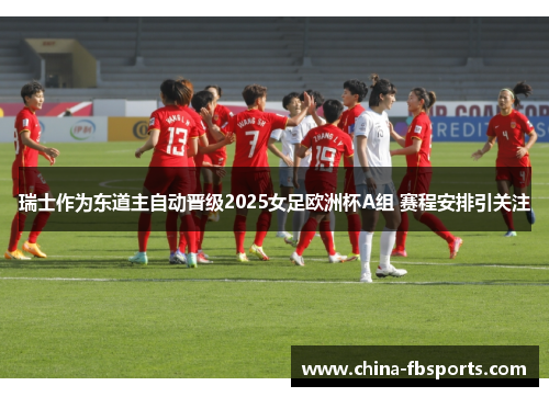 瑞士作为东道主自动晋级2025女足欧洲杯A组 赛程安排引关注