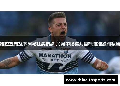 维拉宣布签下阿马杜奥纳纳 加强中场实力目标瞄准欧洲赛场 维拉宣布签下阿马杜奥纳纳 加强中场实力目标瞄准欧洲赛场