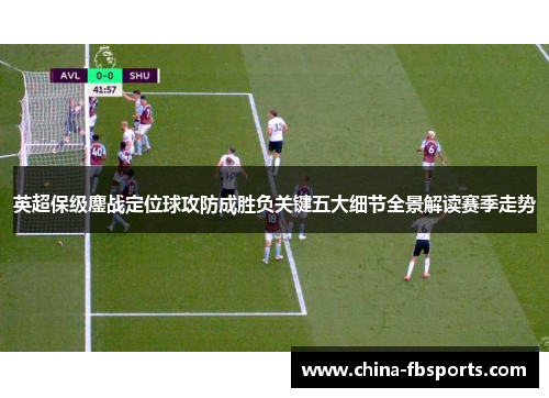 英超保级鏖战定位球攻防成胜负关键五大细节全景解读赛季走势