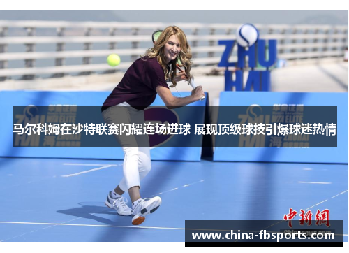 马尔科姆在沙特联赛闪耀连场进球 展现顶级球技引爆球迷热情